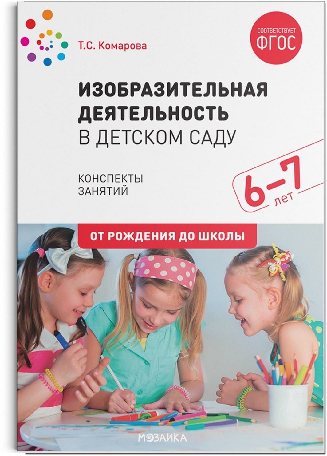 Комарова Т. С. Изобразительная деятельность в детском саду. Конспекты занятий. 6-7 лет. ФГОС. Библиотека программы "От рождения до школы"