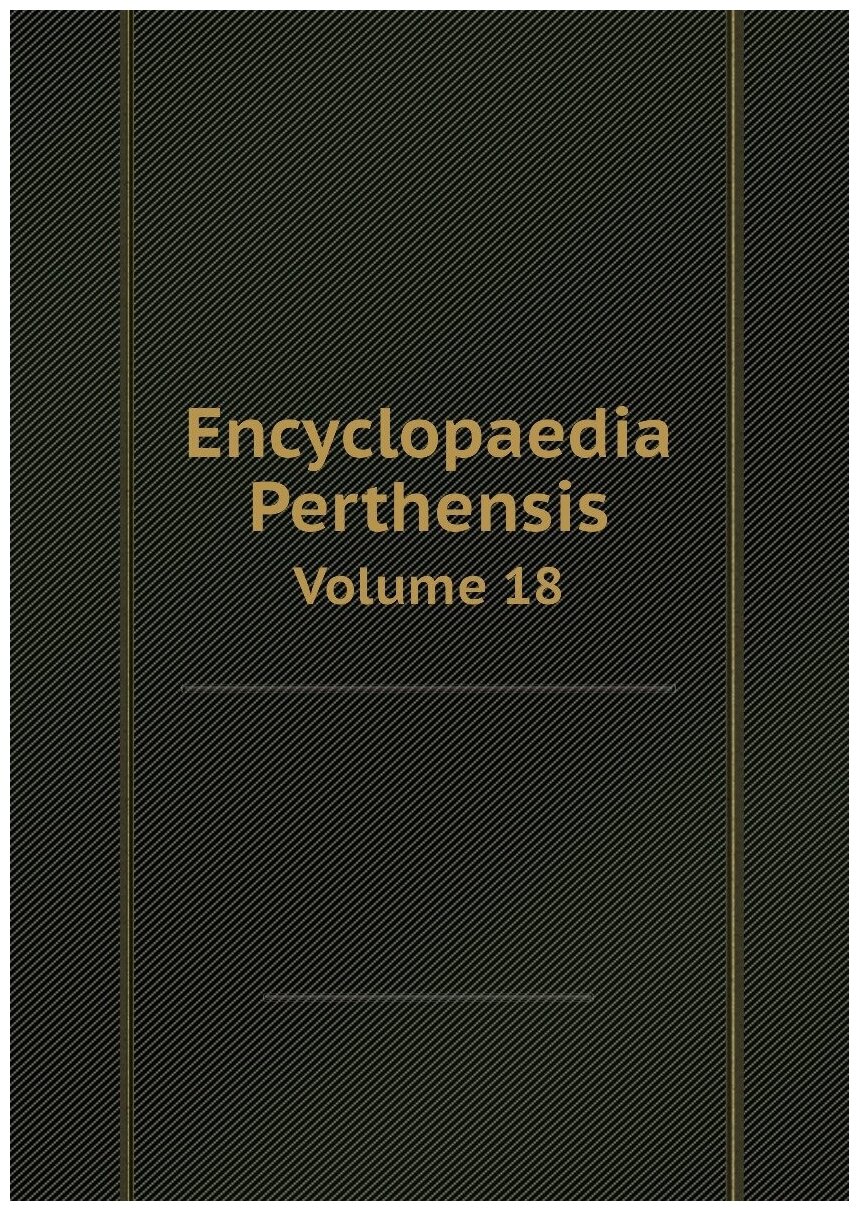 Encyclopaedia Perthensis / Энциклопедия Пертенсис. Volume 18 / Том 18.