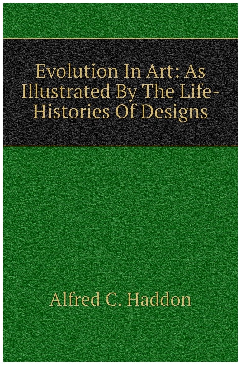 Evolution In Art: As Illustrated By The Life-Histories Of Designs