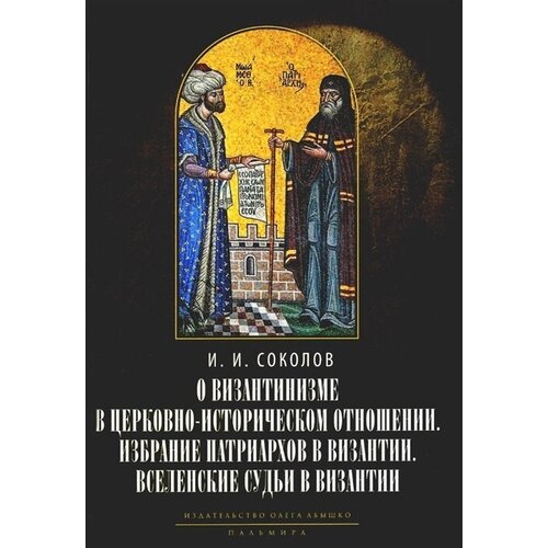 О византинизме в церковно-историческом отношении. Избрание патриархов в Византии с середины IX до начала XV в. (843-1453 гг.) Вселенские судьи в Византии