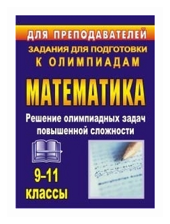 Математика Олимпиадные задания Решение олимпиадных задач повышенной сложности 9-11 классы Пособие Шеховцов ВА 12+