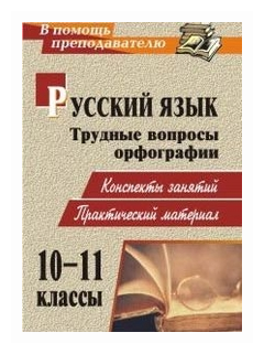 Русский язык. 10-11 классы. Трудные вопросы орфографии. Конспекты занятий, практич. материал. - фото №1