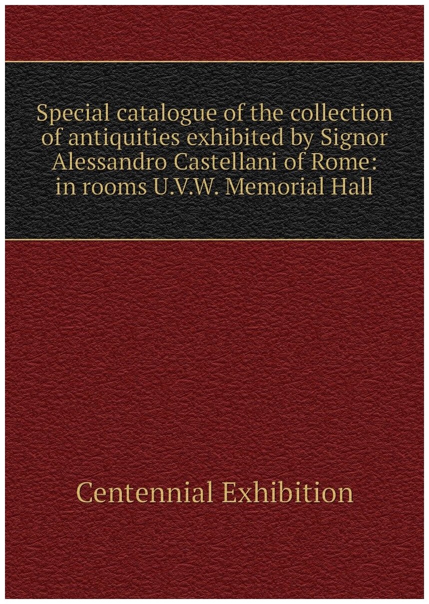 Special catalogue of the collection of antiquities exhibited by Signor Alessandro Castellani of Rome: in rooms U.V.W. Memorial Hall