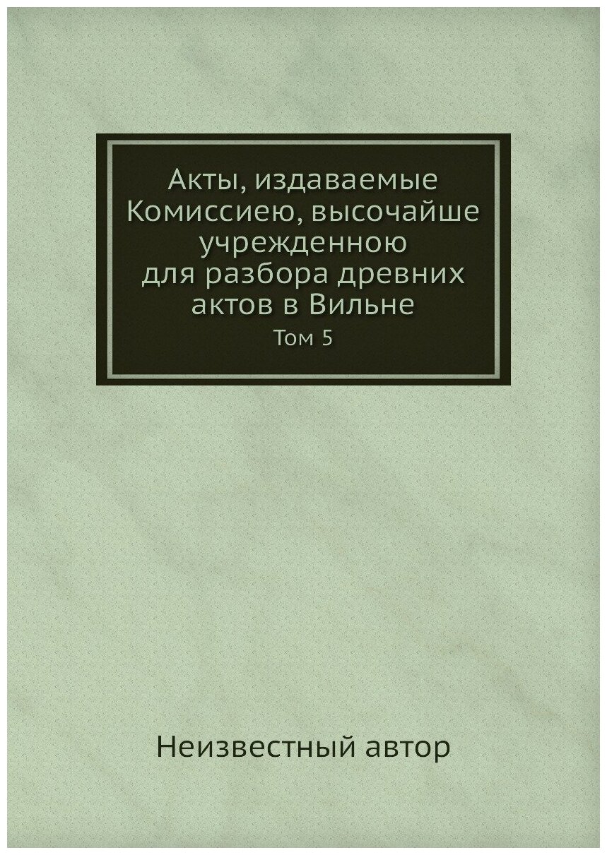 Книга Акты, издаваемые Комиссиею, высочайше учрежденною для разбора древних актов в Вил... - фото №1