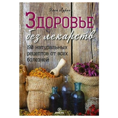 Здоровье без лекарств. 190 натуральных рецептов от всех болезней