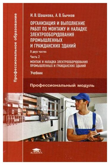 Шашкова И. В, Бычков А. В. "Организация и выполнение работ по монтажу и наладке электрооборудования промышленных и гражданских зданий: В 2 ч. Ч. 2. В 2 частях. Часть 2: Монтаж и наладка электрооборудования промышленных и гражданских зданий"