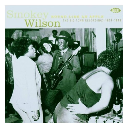 Компакт-Диски, ACE, SMOKEY WILSON - Round Like An Apple: The Big Town Recordings 1977-1978 (CD)