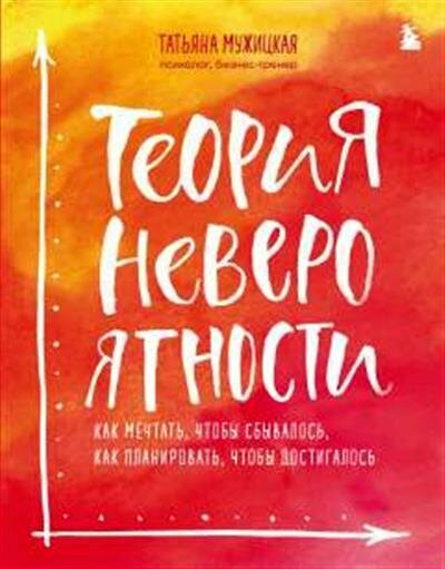 Татьяна Мужицкая Теория невероятности. Как мечтать, чтобы сбывалось, как планировать, чтобы достигалось