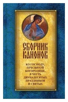 Сборник канонов ко Господу, Пресвятой Богородице, в честь двунадесятых праздников и святых