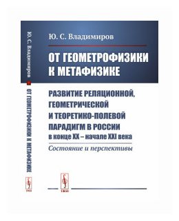 От геометрофизики к метафизике Развитие реляционной геометрической и теоретико-полевой парадигм в России в конце XX - начале XXI века Состояния и перспективы - фото №1