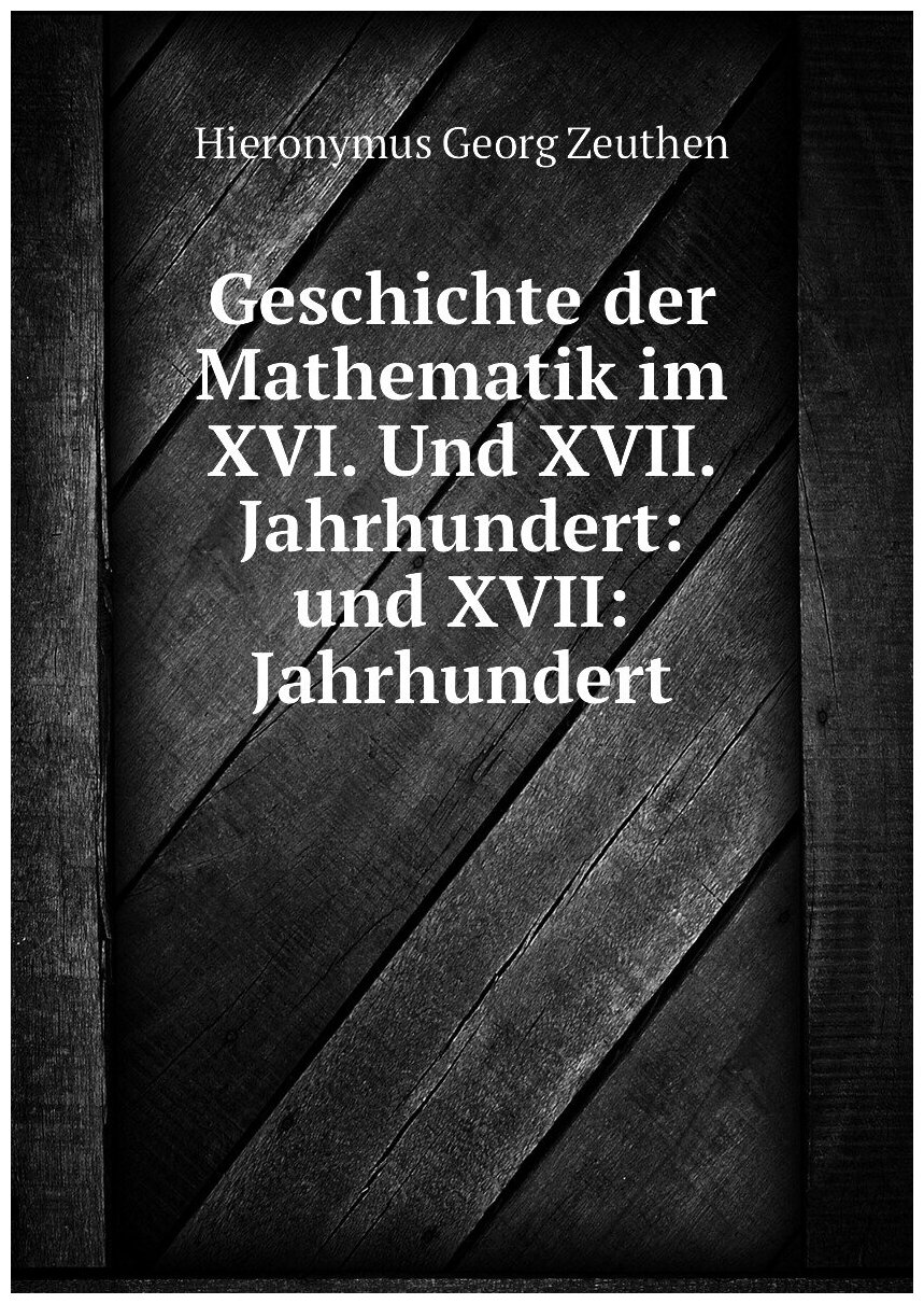 Geschichte der Mathematik im XVI. Und XVII. Jahrhundert: und XVII: Jahrhundert