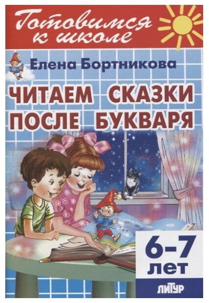 Читаем сказки после Букваря (для детей 6-7 лет) / Готовимся к школе изд-во: Литур авт: Бортникова Е. Ф.