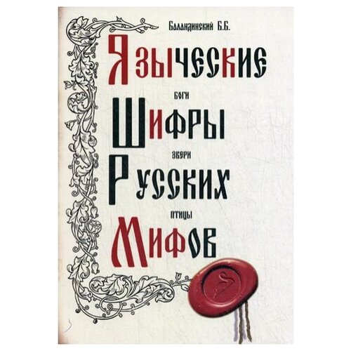 Баландинский Б.Б. "Языческие шифры русских мифов. Боги, звери, птицы…. 3-е изд."