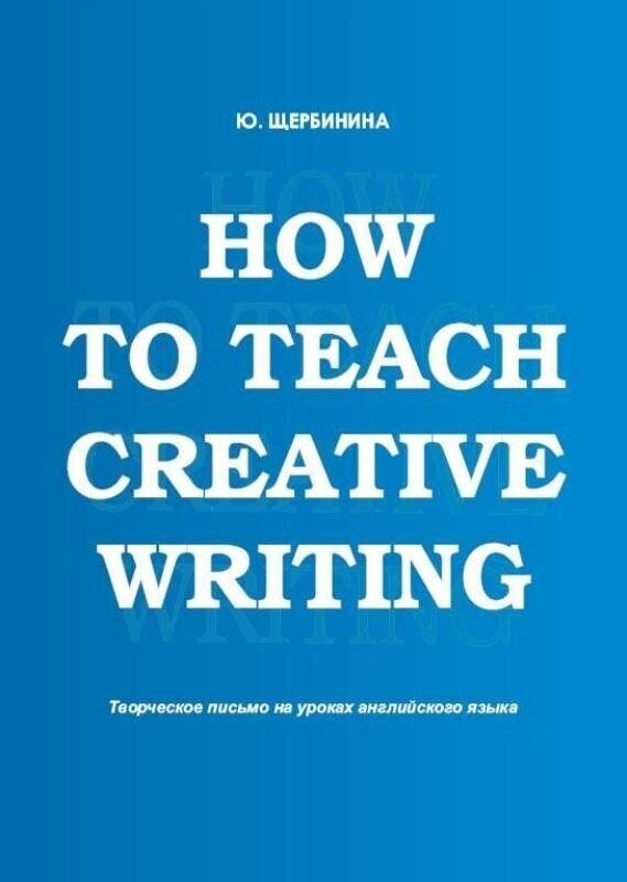 Щербинина Ю. И. How to teach creative writing: Творческое письмо на уроках английского языка: учебное пособие