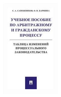 Сапожников С. А, Бармина О. Н. "Учебное пособие по арбитражному и гражданскому процессу: таблица изменений процессуального законодательства"