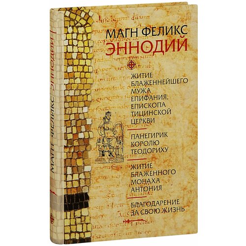 Эннодий Магн Феликс "Житие блаженнейшего мужа Епифания, епископа Тицинской церкви. Панегирик королю Теодориху. Житие блаженного монаха Антония. Благодарение за свою жизнь"