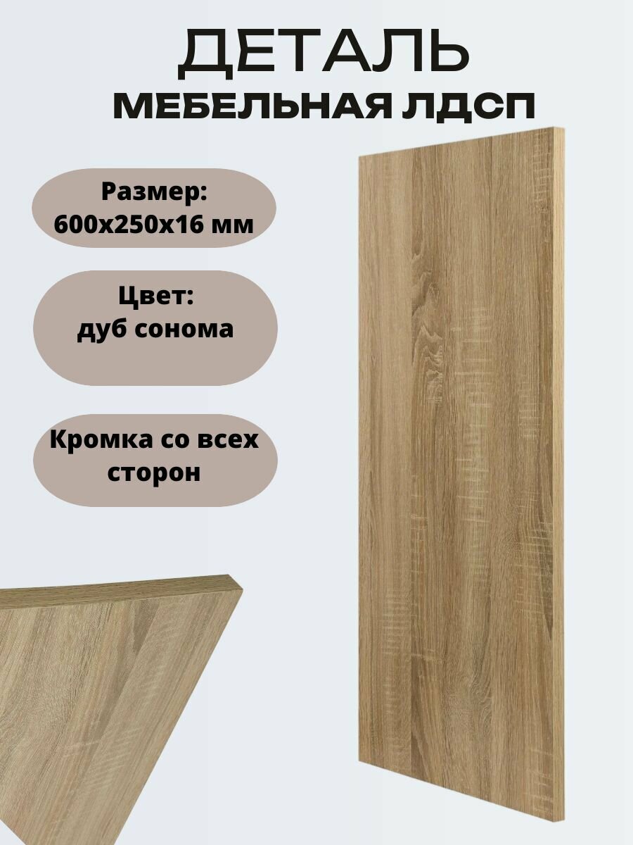 Деталь мебельная ЛДСП 600x250x16 мм цвет дуб сонома кромка со всех сторон. Мебельный щит подходит для изготовления шкафов и полок столов и комодов. Можно использовать как перегородку.