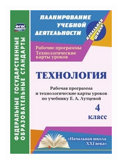 Павлова Ольга Викторовна "Технология. 4 класс. Рабочая программа и технологические карты уроков по учебнику Е.А. Лутцевой. "Начальная школа XXI века". ФГОС"