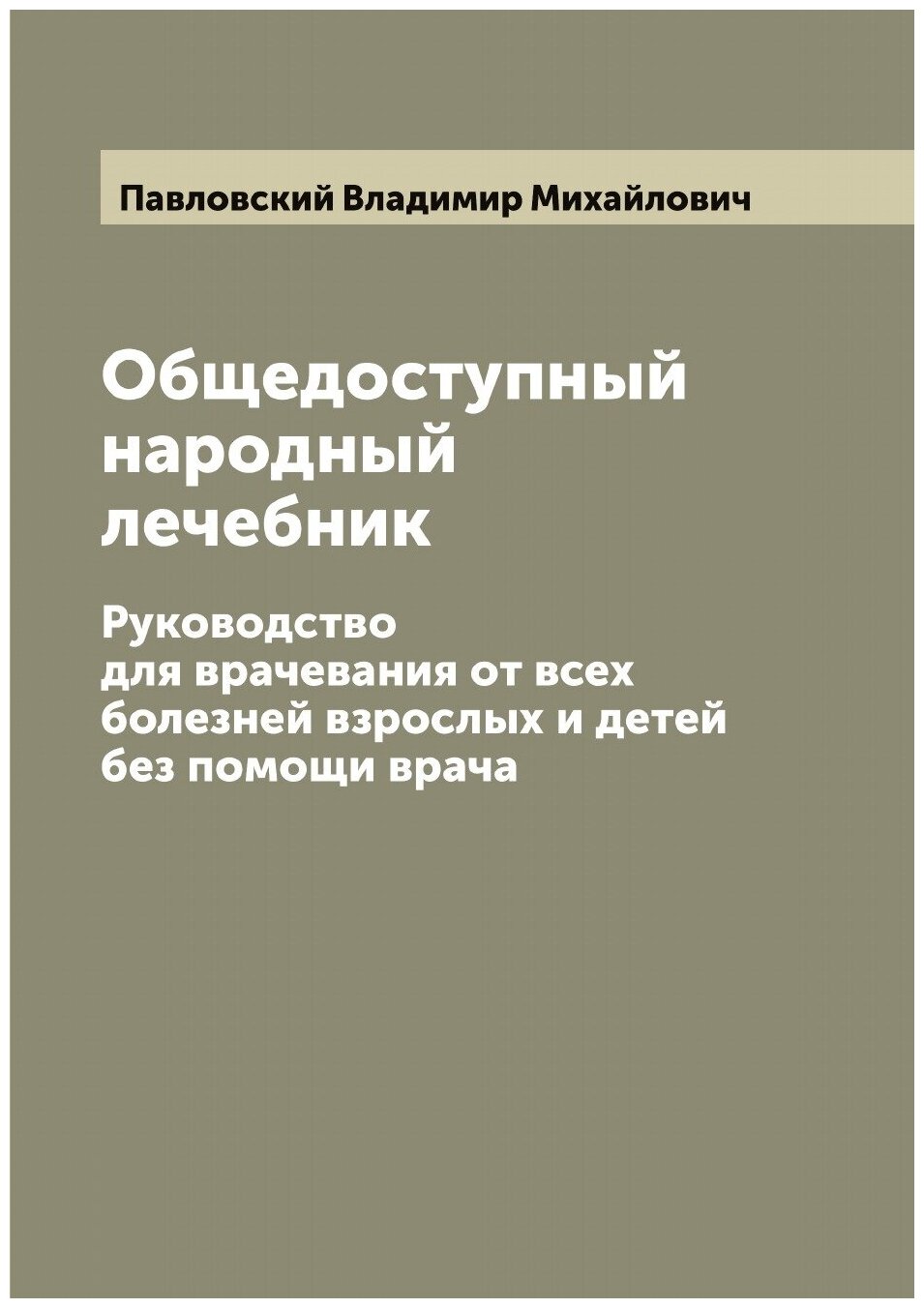 Общедоступный народный лечебник. Руководство для врачевания от всех болезней взрослых и детей без помощи врача