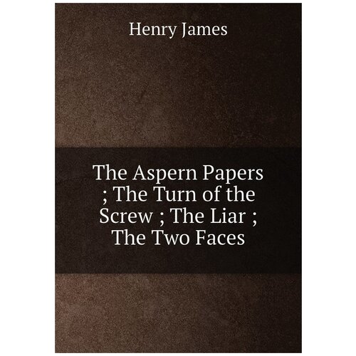 The Aspern Papers ; The Turn of the Screw ; The Liar ; The Two Faces