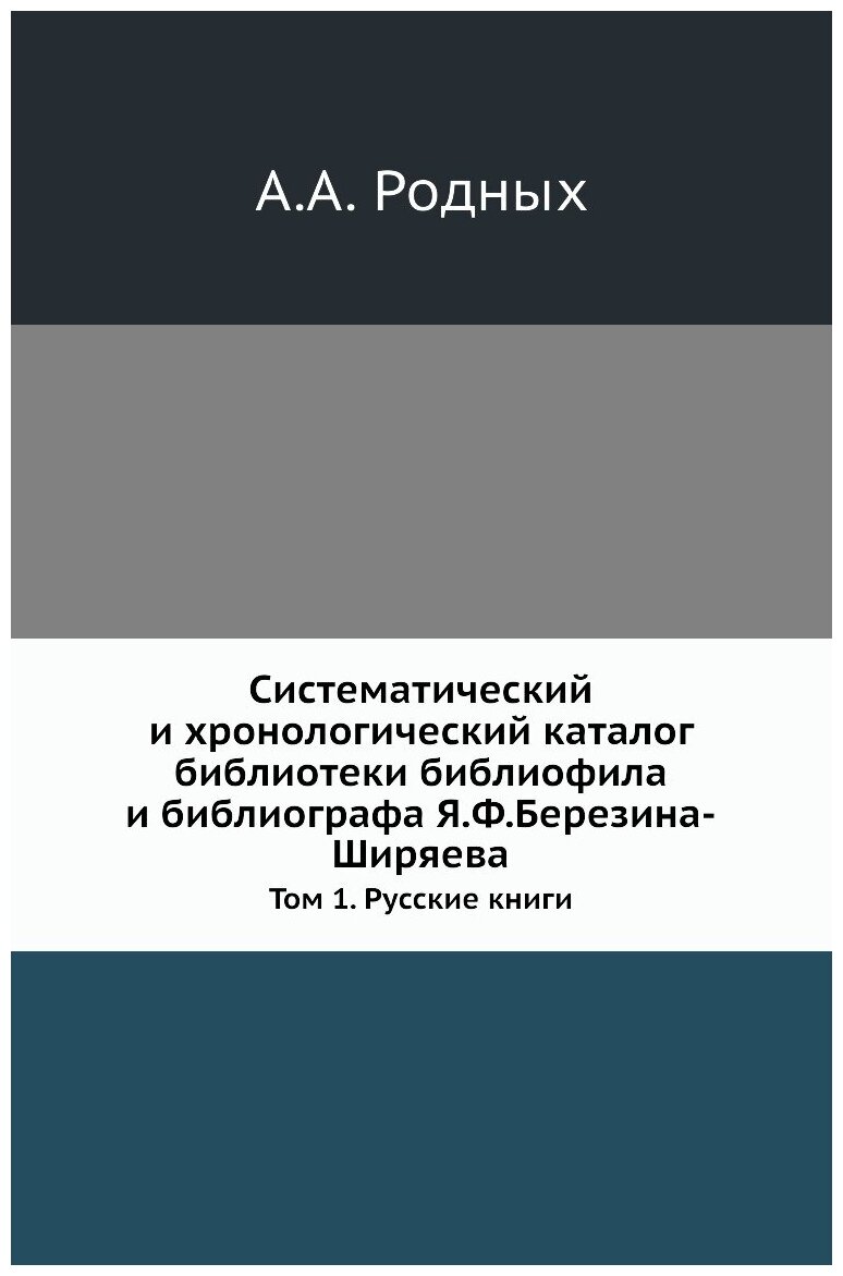 Систематический и хронологический каталог библиотеки библиофила и библиографа Я. Ф. Березина-Ширяева. Том 1. Русские книги