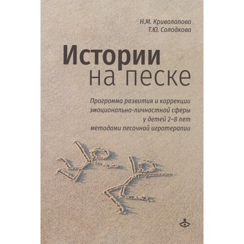 Истории на песке. Программа развития и коррекции эмоционально-личностной сферы у детей 2-8 лет методами песочной игротерапии