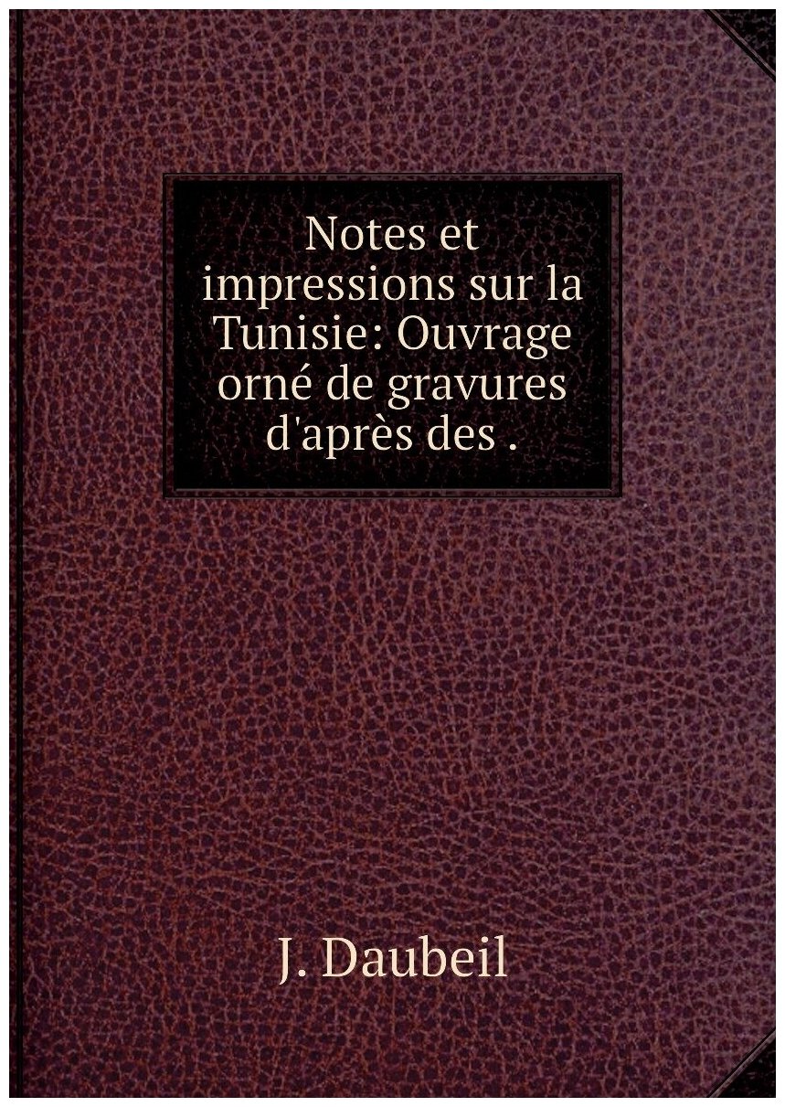 Notes et impressions sur la Tunisie: Ouvrage orné de gravures d'après des .