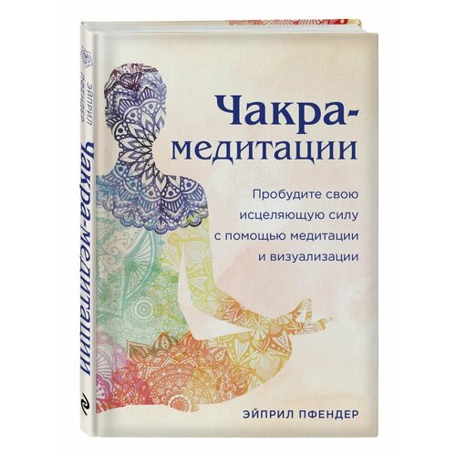 пфендер април чакра медитации пробудите свою исцеляющую силу с помощью медитации и визуализации Чакра-медитации. Пробудите исцеляющую силу