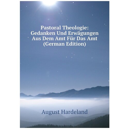Pastoral Theologie: Gedanken Und Erwägungen Aus Dem Amt Für Das Amt (German Edition)