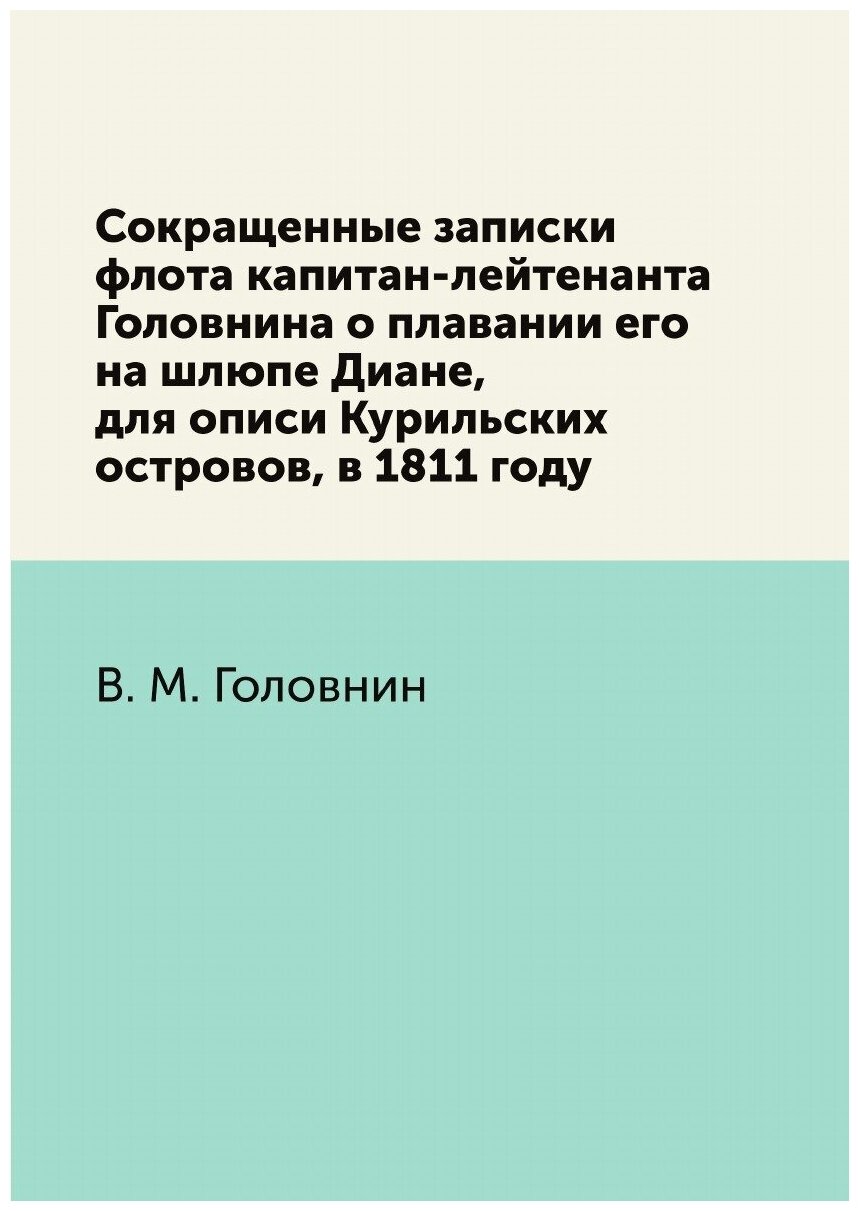 Сокращенные записки флота капитан-лейтенанта Головнина о плавании его на шлюпе Диане, для описи Курильских островов, в 1811 году