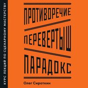 Олег Сироткин "Противоречие. Перевертыш. Парадокс. Курс лекций по сценарному мастерству (аудиокнига)"