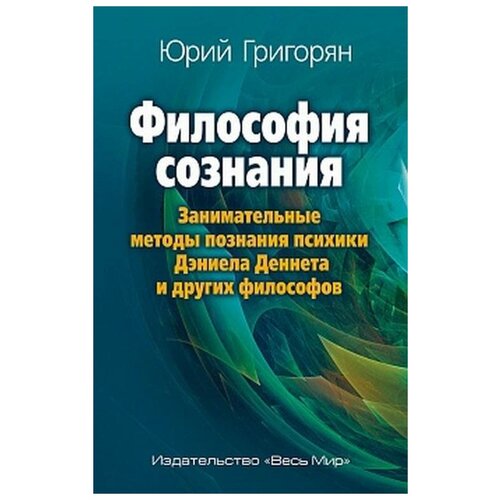 Григорьян Юрий. Философия сознания. Занимательные методы познания психики Дэниела Деннета и других философов