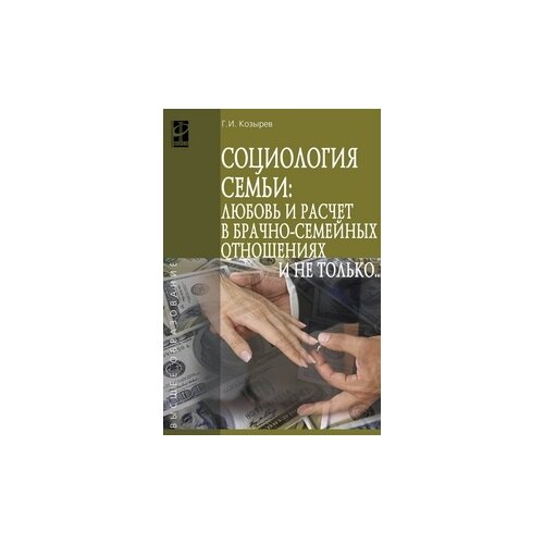 Козырев Геннадий Иванович "Социология семьи: любовь и расчет в брачно-семейных отношениях и не только.. Учебное пособие. Гриф МО РФ"