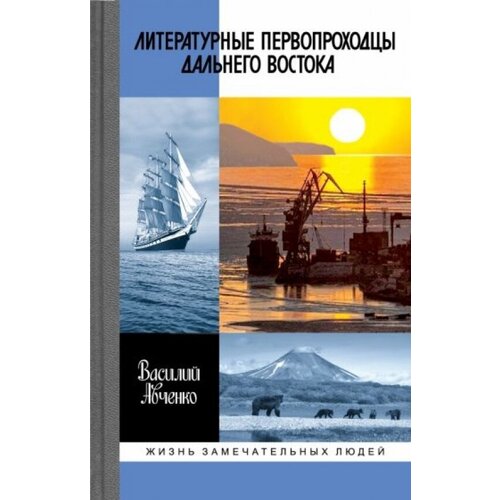 Литературные первопроходцы Дальнего Востока: Иван Гончаров, Антон Чехов, Владимир Арсеньев, Джек Лондон, Михаил Пришвин, Арсений Несмелов, Олег Куваев