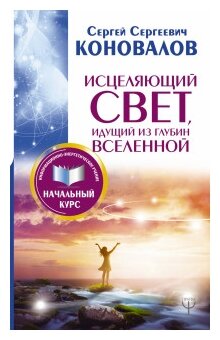 Исцеляющий Свет идущий из глубин Вселенной Книга Коновалов Сергей 12+