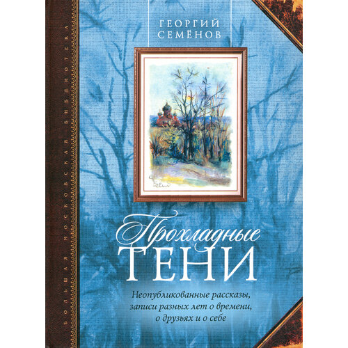 Прохладные тени. Неопубликованные рассказы, записи разных лет о времени, о друзьях и о себе | Семенов Георгий Витальевич