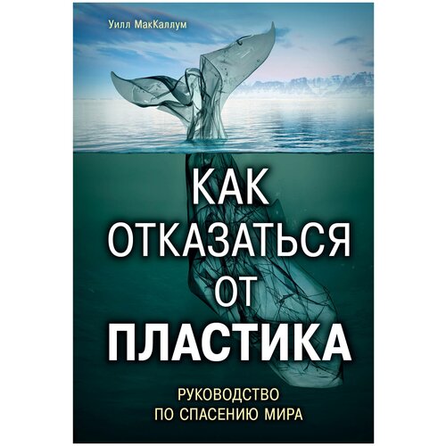 Как отказаться от пластика: руководство по спасению мира саматанова эльвира миннулловна до чего доводит сыроедение как отказаться от сладкого и быть счастливым