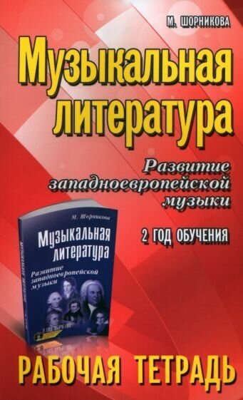 Мария Шорникова - Музыкальная литература. Развитие западноевропейской музыки. 2-й год обучения. Рабочая тетрадь