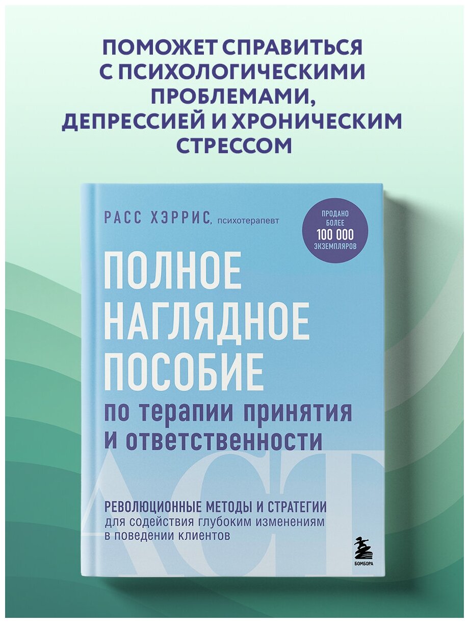 Хэррис Расс. Полное наглядное пособие по терапии принятия и ответственности. Революционные методы и стратегии для содействия глубоким изменениям в