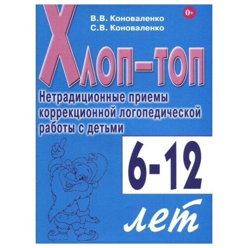 Хлоп - топ. Нетрадиционные приемы коррекционной логопедической работы с детьми 6 - 12 лет