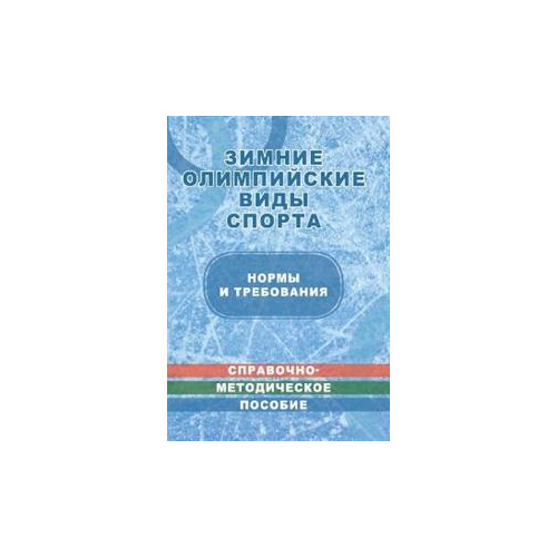 "Зимние олимпийские виды спорта. Нормы и требования. Справочно-методическое пособие в таблицах и чертежах"