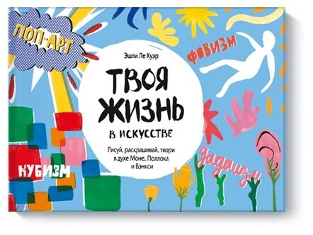 Твоя жизнь в искусстве. Рисуй, раскрашивай, твори в духе Моне, Поллока и Бэнкси - фото №1