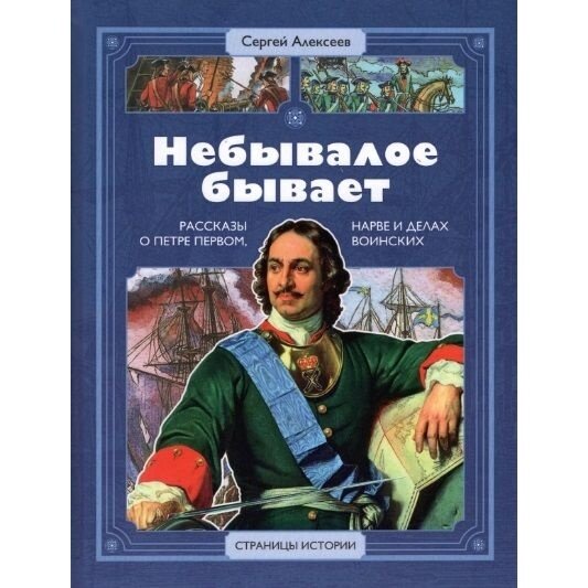 Книга Детская литература Небывалое бывает. Рассказы о царе Петре Первом, Нарве и делах воинских. 2022 год, Алексеев С.