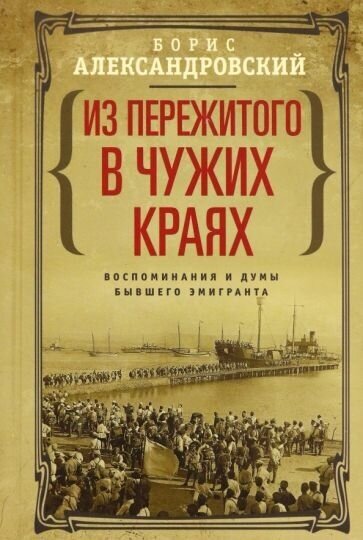 Борис александровский: из пережитого в чужих краях. воспоминания и думы бывшего эмигранта