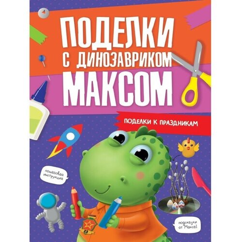 Проф-Пресс Поделки с динозавриком Максом «Поделки к праздникам» проф пресс поделки мастерим с мамой и папой