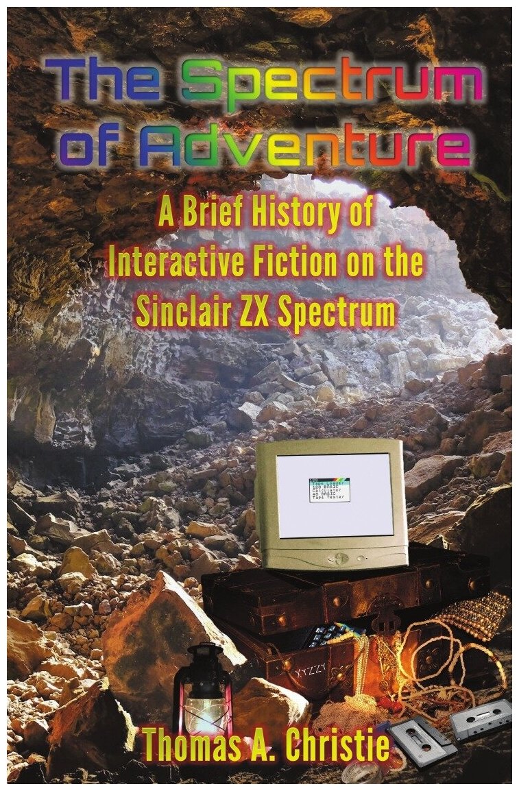 The Spectrum of Adventure. A Brief History of Interactive Fiction on the Sinclair ZX Spectrum