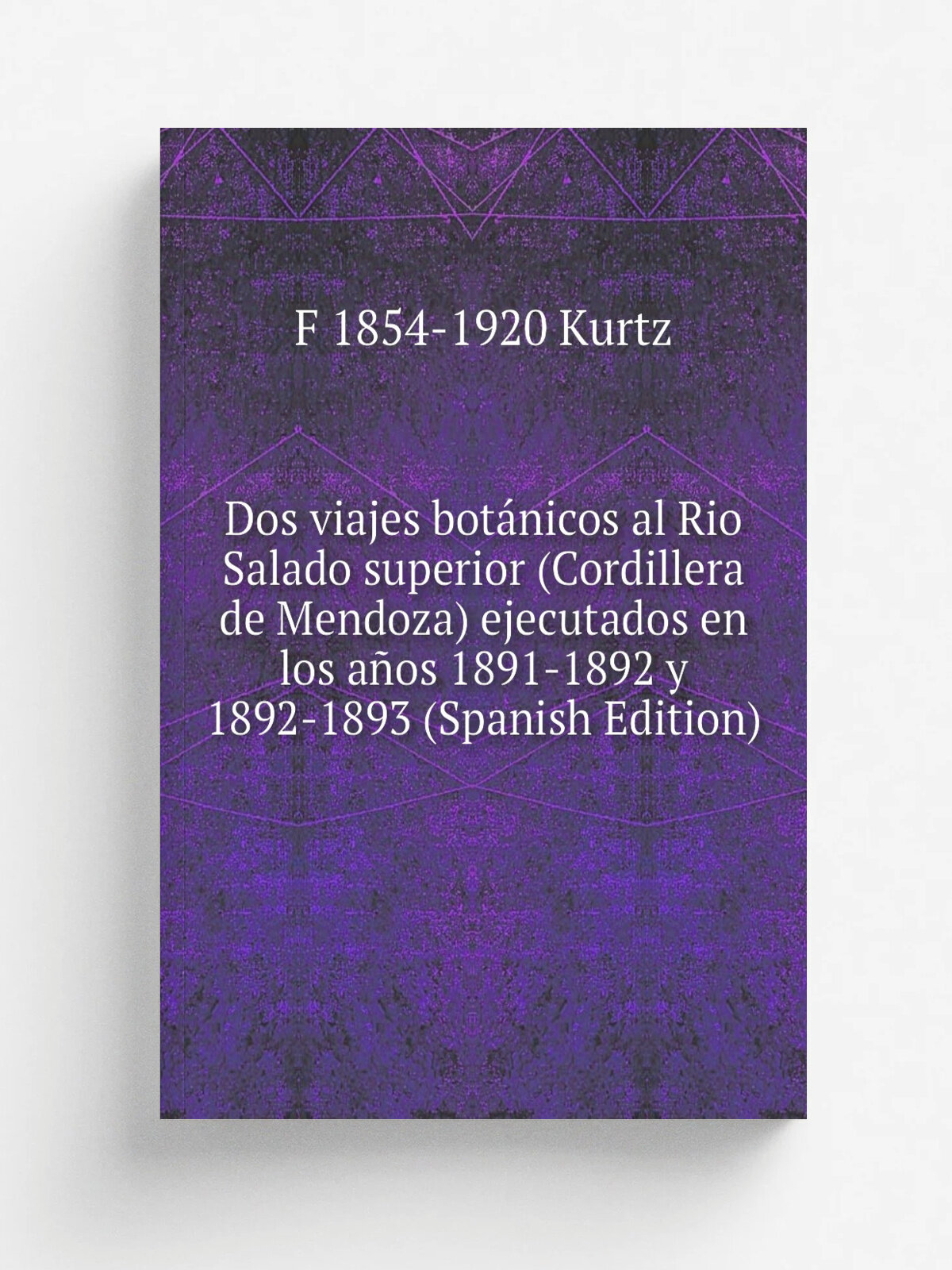 Dos viajes bot.nicos al Rio Salado superior (Cordillera de Mendoza) ejecutados en los a.os 1891-1892 y 1892-1893 (Spanish Edition) | F 1854-1920 Kurt…