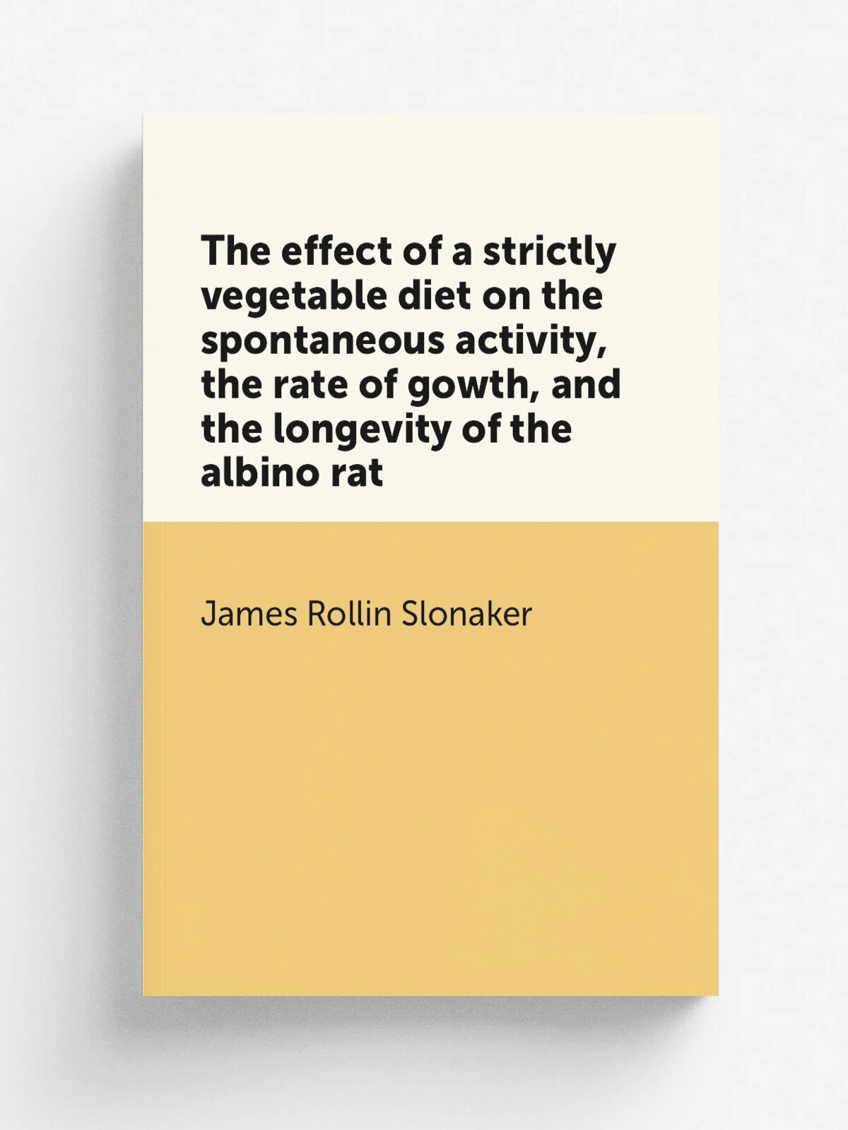 The effect of a strictly vegetable diet on the spontaneous activity, the rate of gowth, and the longevity of the albino rat | James Rollin Slonaker |…