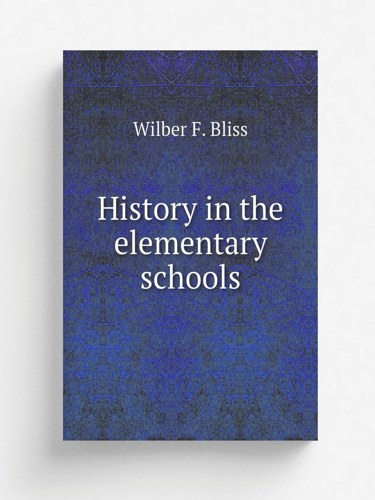 History in the elementary schools | Wilber F. Bliss | 1911 | New York, Cincinnati . etc. American book company | Репринт