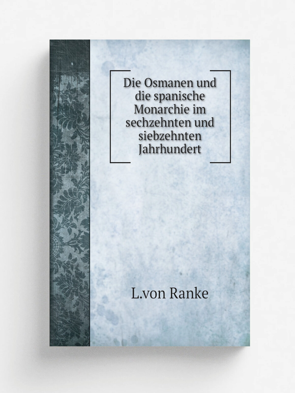Die Osmanen und die spanische Monarchie im sechzehnten und siebzehnten Jahrhundert | L.von Ranke | 1857 | Berlin Duncker und Humblot | Репринт